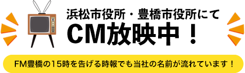 浜松市役所・豊橋市役所にてCM放映中！（FM豊橋の15時を告げる時報でも当社の名前が流れています！）